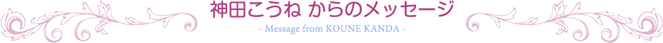 神田こうねからのメッセージ